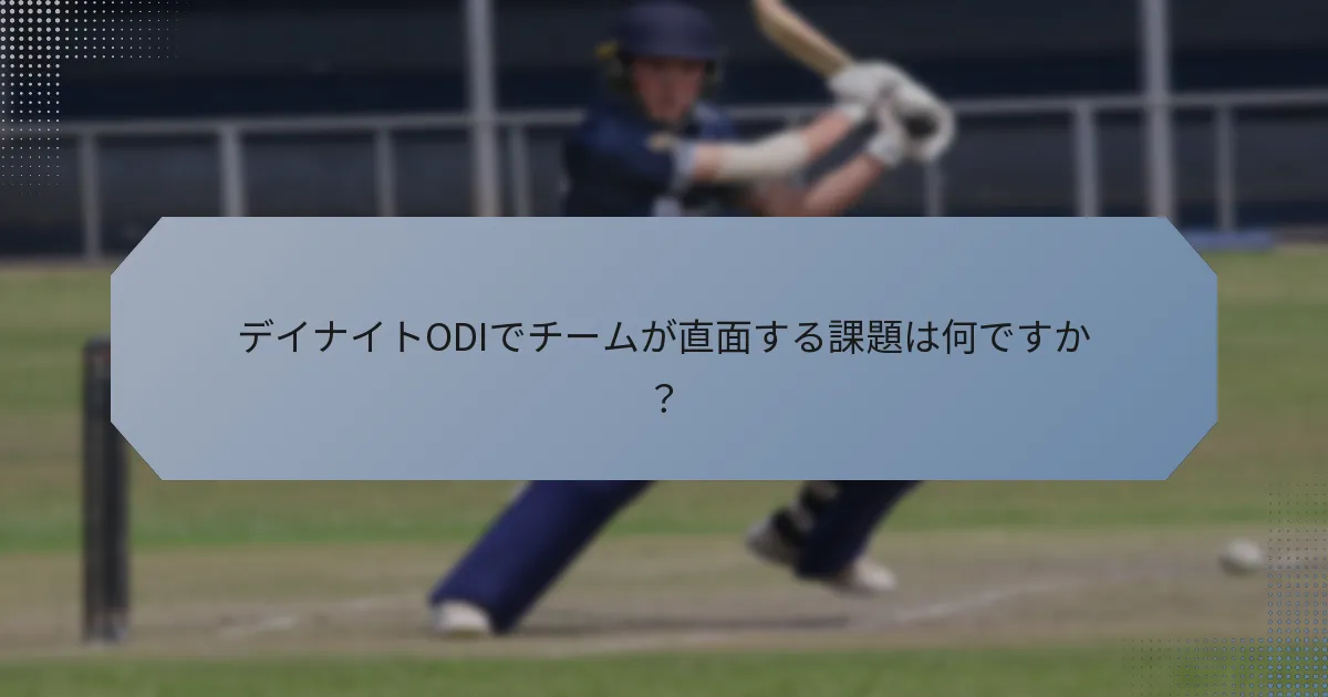 デイナイトODIでチームが直面する課題は何ですか?