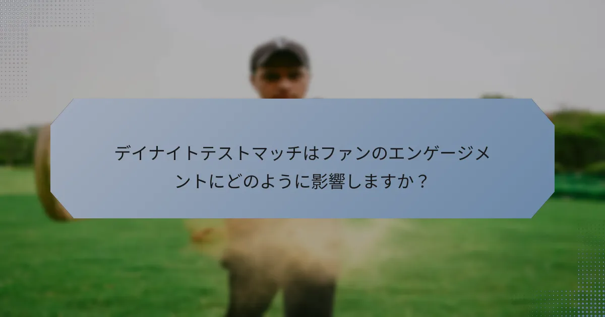 デイナイトテストマッチはファンのエンゲージメントにどのように影響しますか？