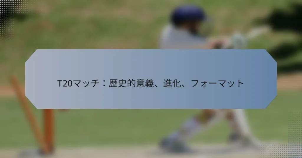 T20マッチ：歴史的意義、進化、フォーマット