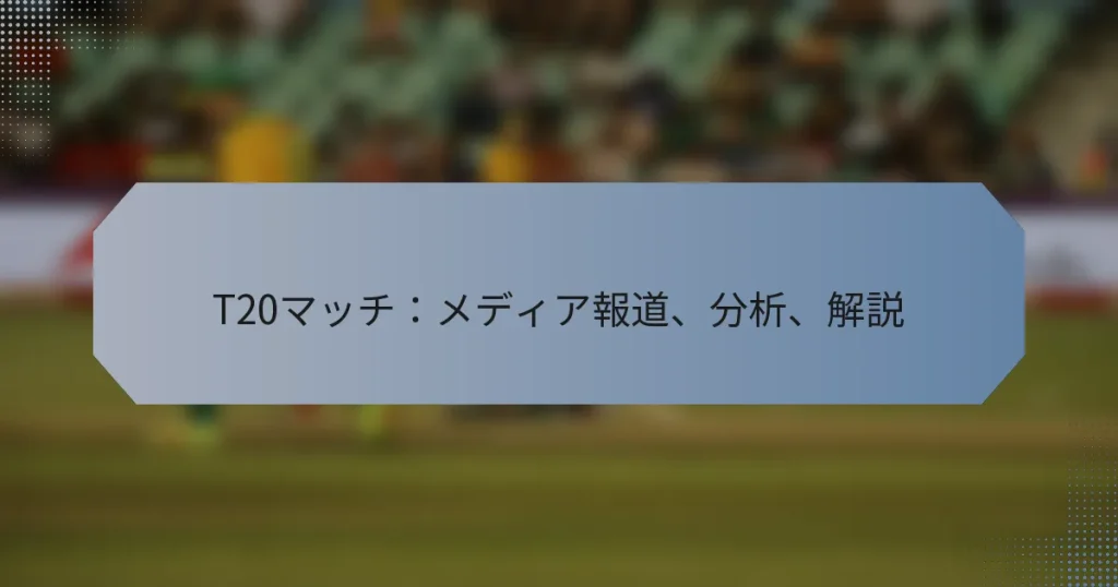 T20マッチ：メディア報道、分析、解説