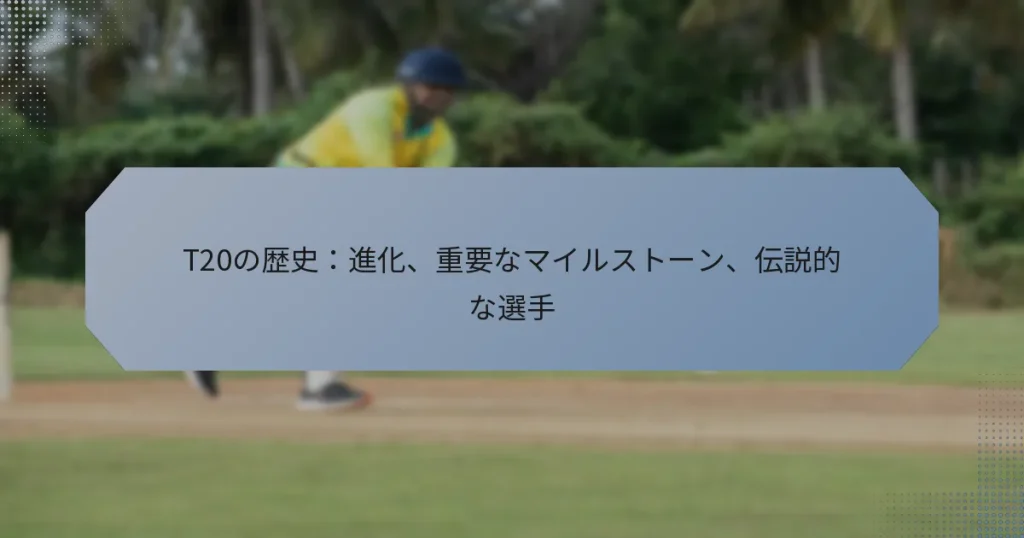 T20の歴史：進化、重要なマイルストーン、伝説的な選手