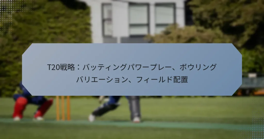 T20戦略：バッティングパワープレー、ボウリングバリエーション、フィールド配置