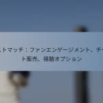 テストマッチ：ファンエンゲージメント、チケット販売、視聴オプション