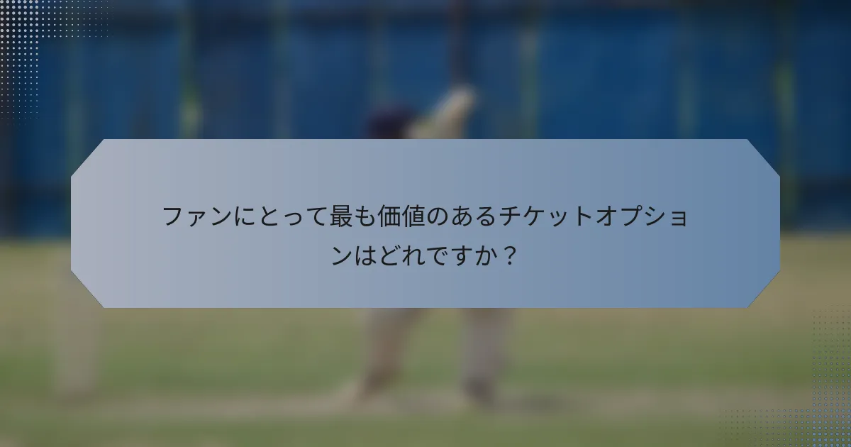 ファンにとって最も価値のあるチケットオプションはどれですか？