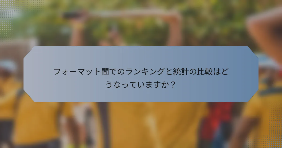 フォーマット間でのランキングと統計の比較はどうなっていますか？