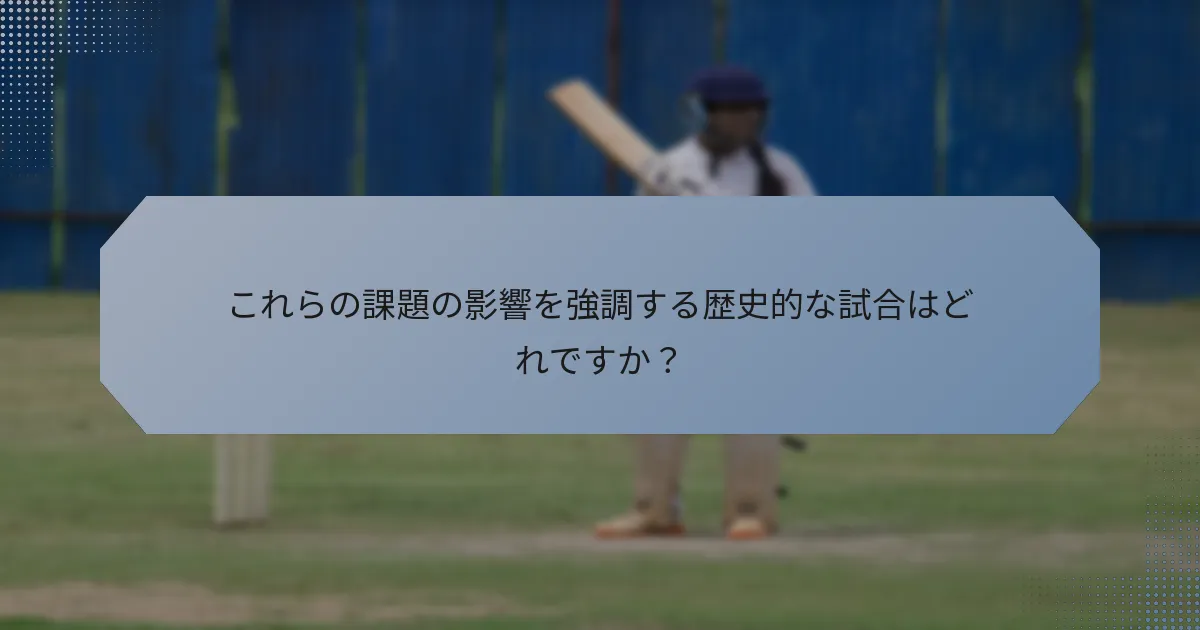 これらの課題の影響を強調する歴史的な試合はどれですか？
