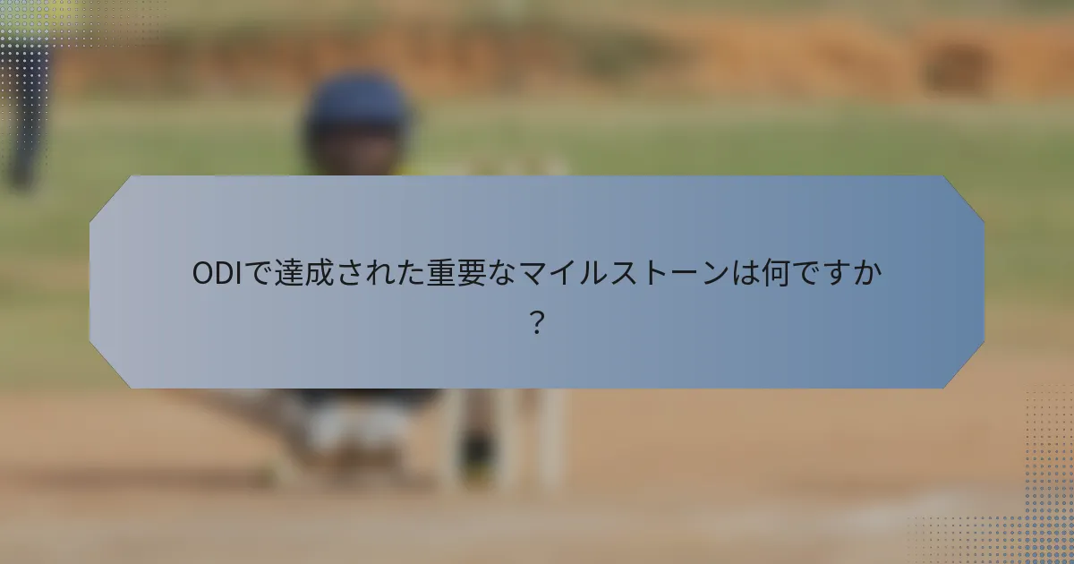ODIで達成された重要なマイルストーンは何ですか？