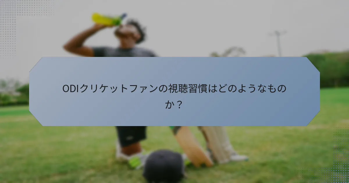 ODIクリケットファンの視聴習慣はどのようなものか？