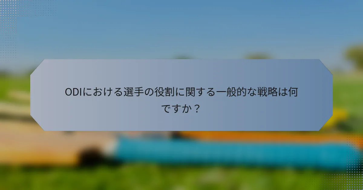 ODIにおける選手の役割に関する一般的な戦略は何ですか？