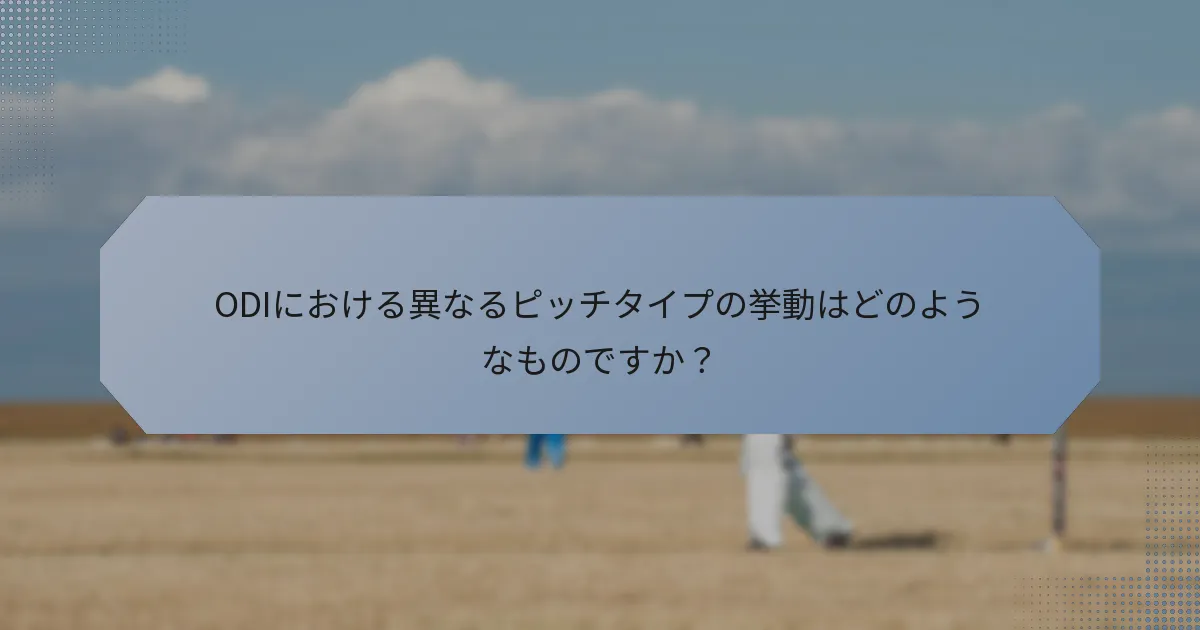ODIにおける異なるピッチタイプの挙動はどのようなものですか?