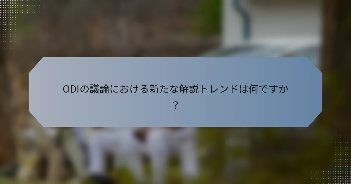 ODIの議論における新たな解説トレンドは何ですか？