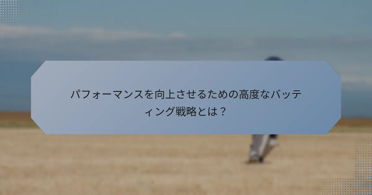 パフォーマンスを向上させるための高度なバッティング戦略とは？