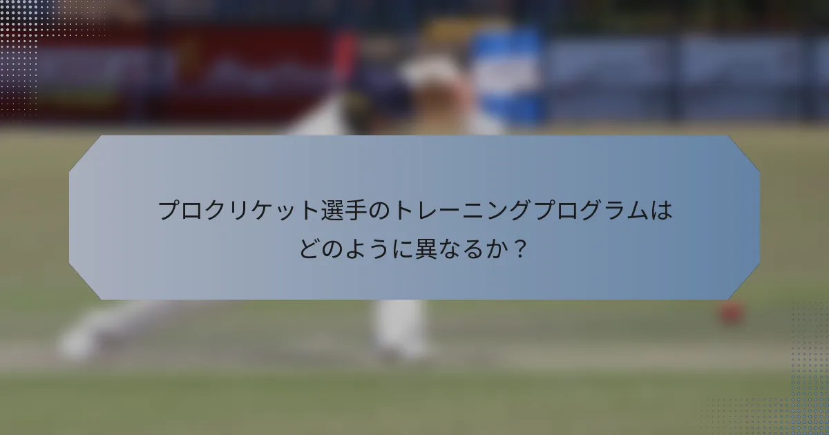 プロクリケット選手のトレーニングプログラムはどのように異なるか？