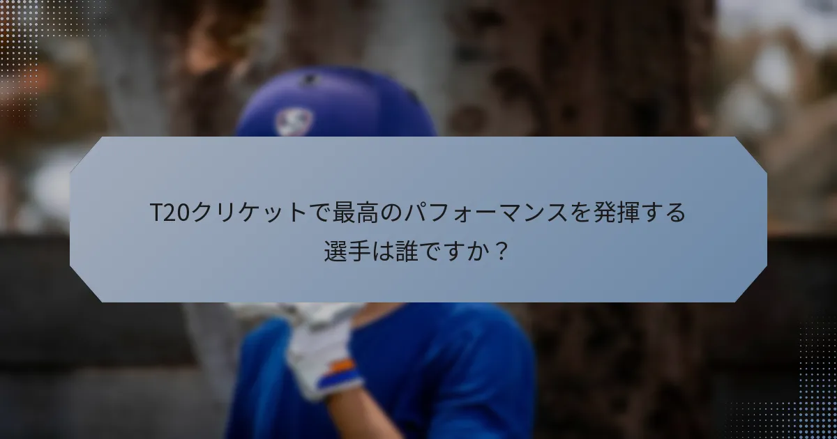 T20クリケットで最高のパフォーマンスを発揮する選手は誰ですか？