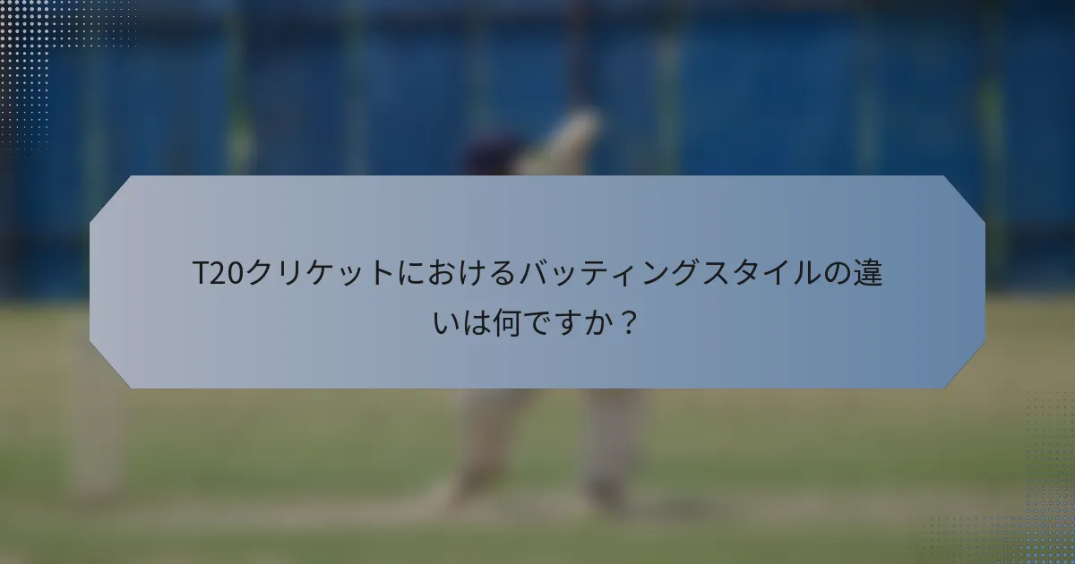 T20クリケットにおけるバッティングスタイルの違いは何ですか？