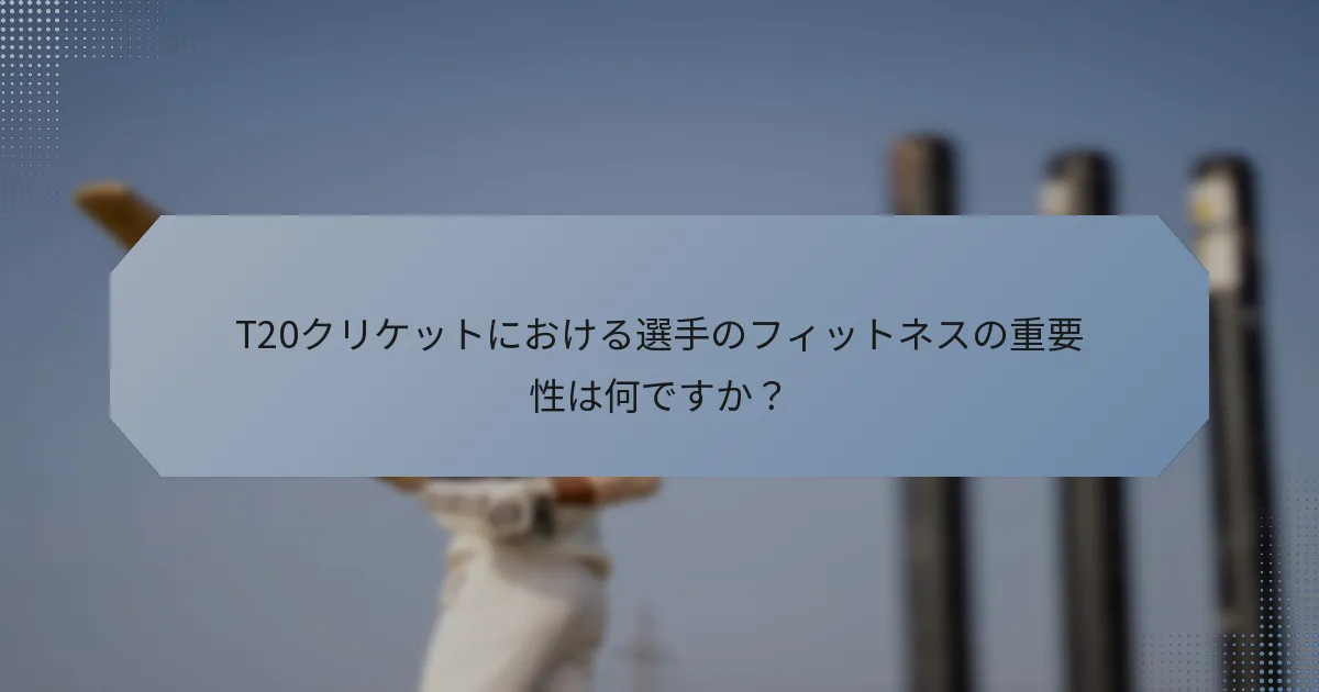 T20クリケットにおける選手のフィットネスの重要性は何ですか？