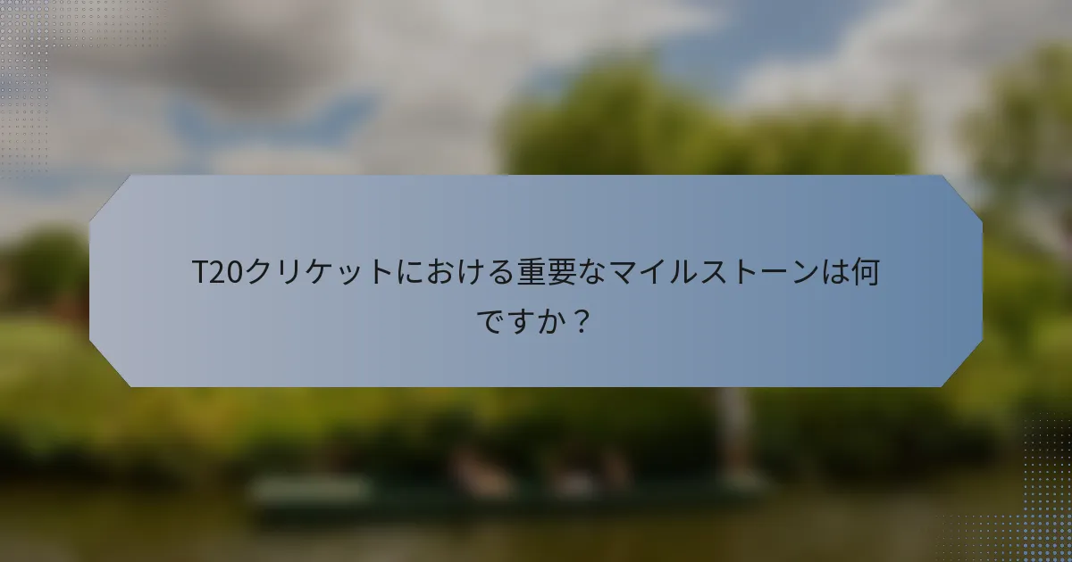 T20クリケットにおける重要なマイルストーンは何ですか？