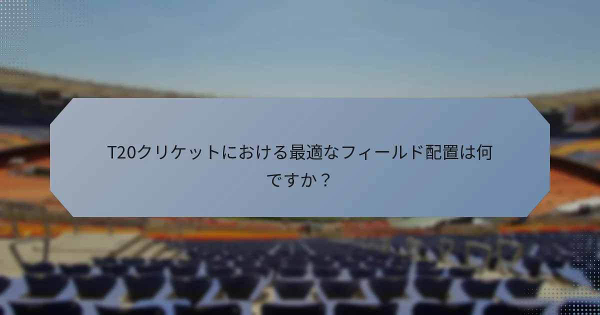 T20クリケットにおける最適なフィールド配置は何ですか？