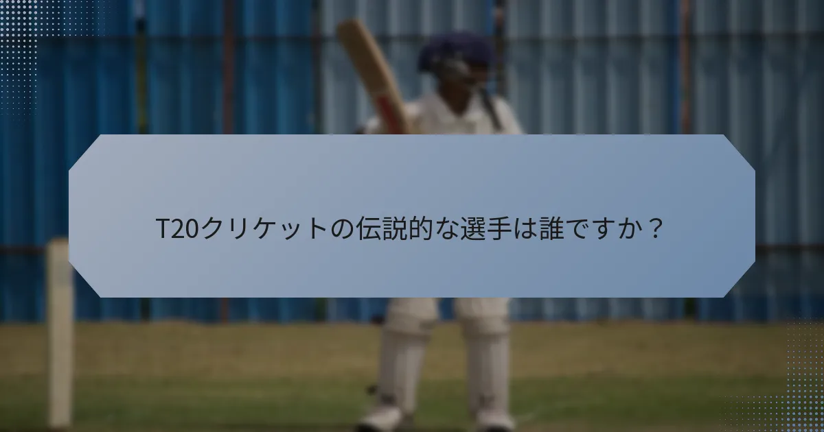 T20クリケットの伝説的な選手は誰ですか？
