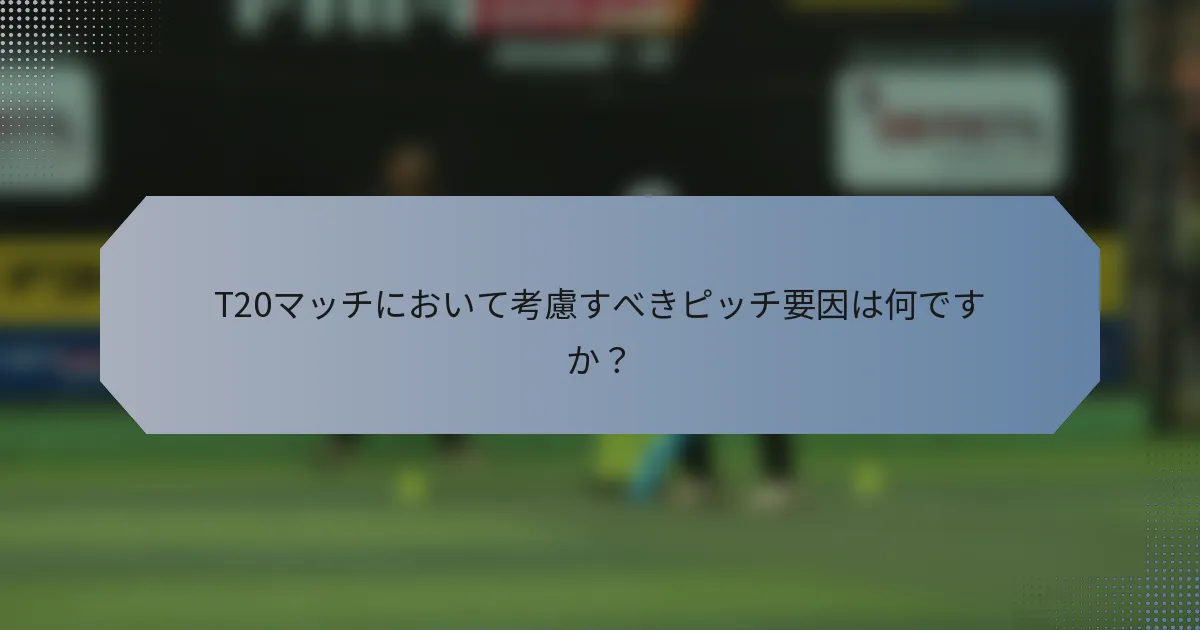 T20マッチにおいて考慮すべきピッチ要因は何ですか？