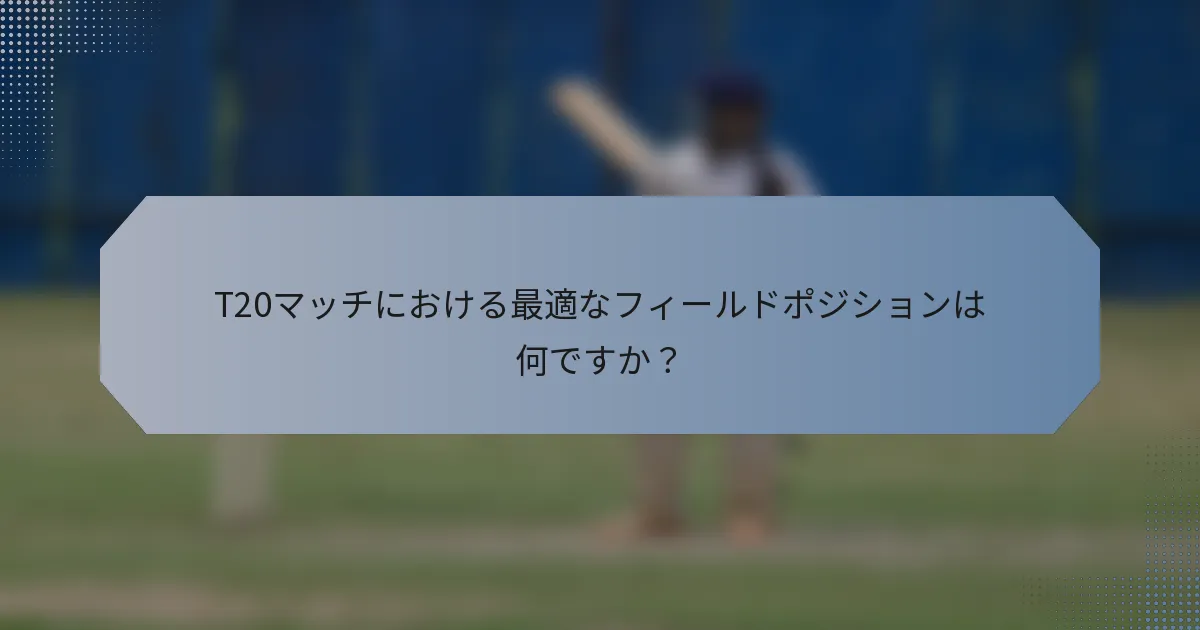 T20マッチにおける最適なフィールドポジションは何ですか？