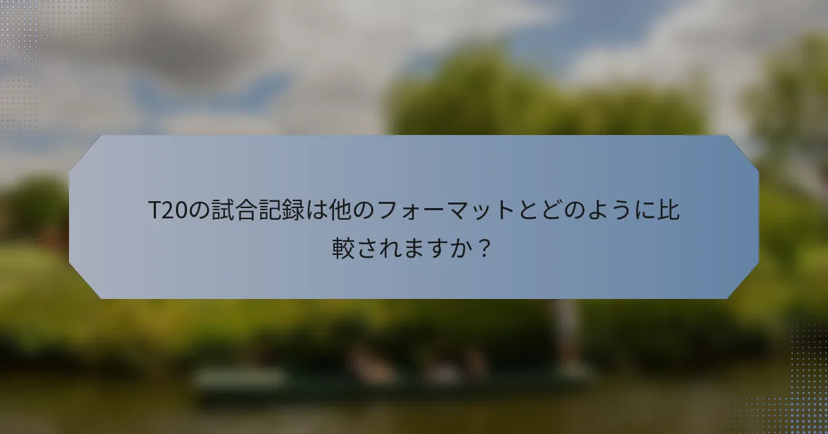 T20の試合記録は他のフォーマットとどのように比較されますか？