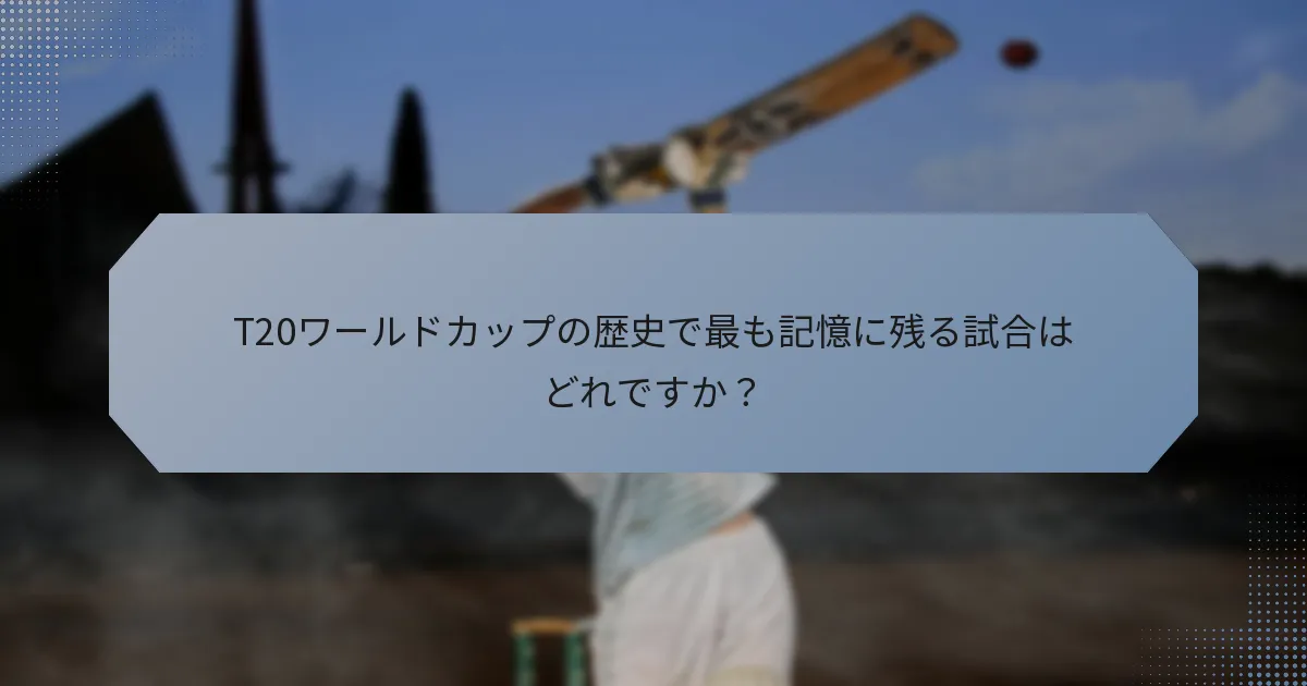 T20ワールドカップの歴史で最も記憶に残る試合はどれですか?