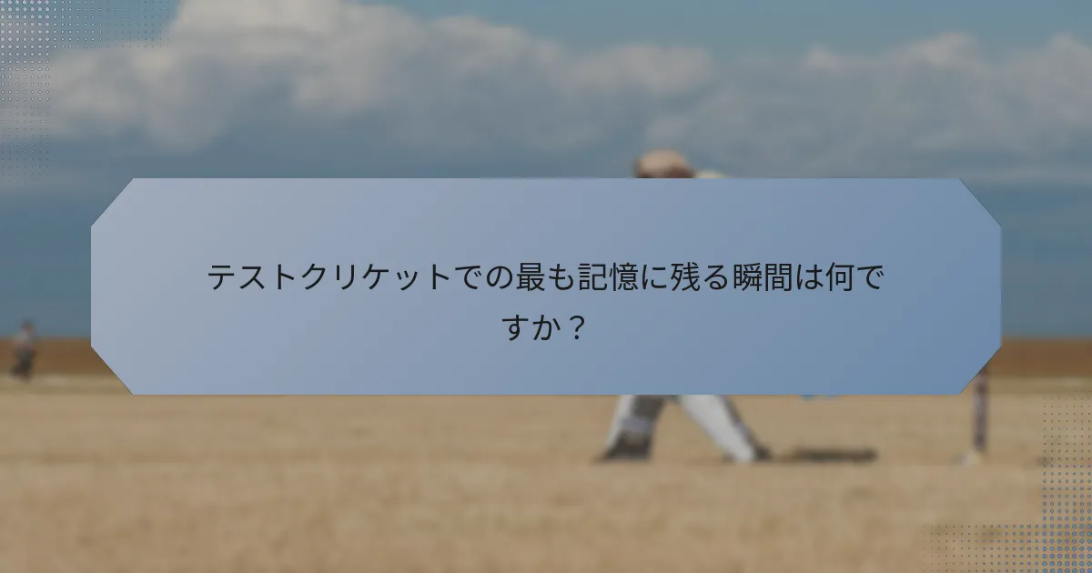 テストクリケットでの最も記憶に残る瞬間は何ですか？