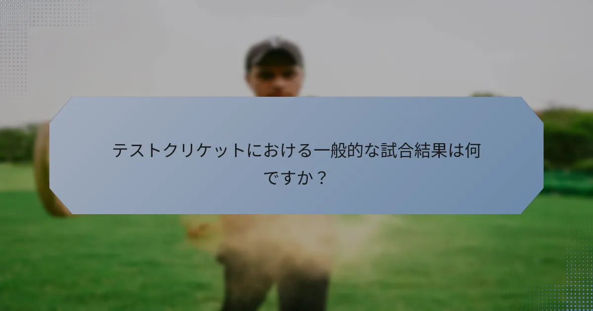 テストクリケットにおける一般的な試合結果は何ですか？