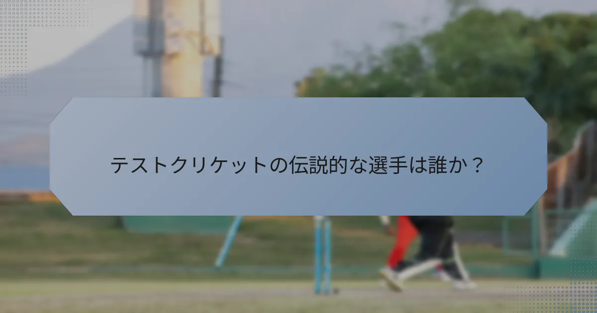 テストクリケットの伝説的な選手は誰か？
