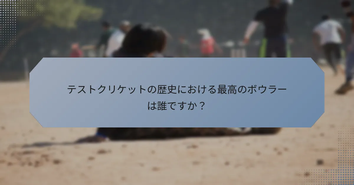 テストクリケットの歴史における最高のボウラーは誰ですか？