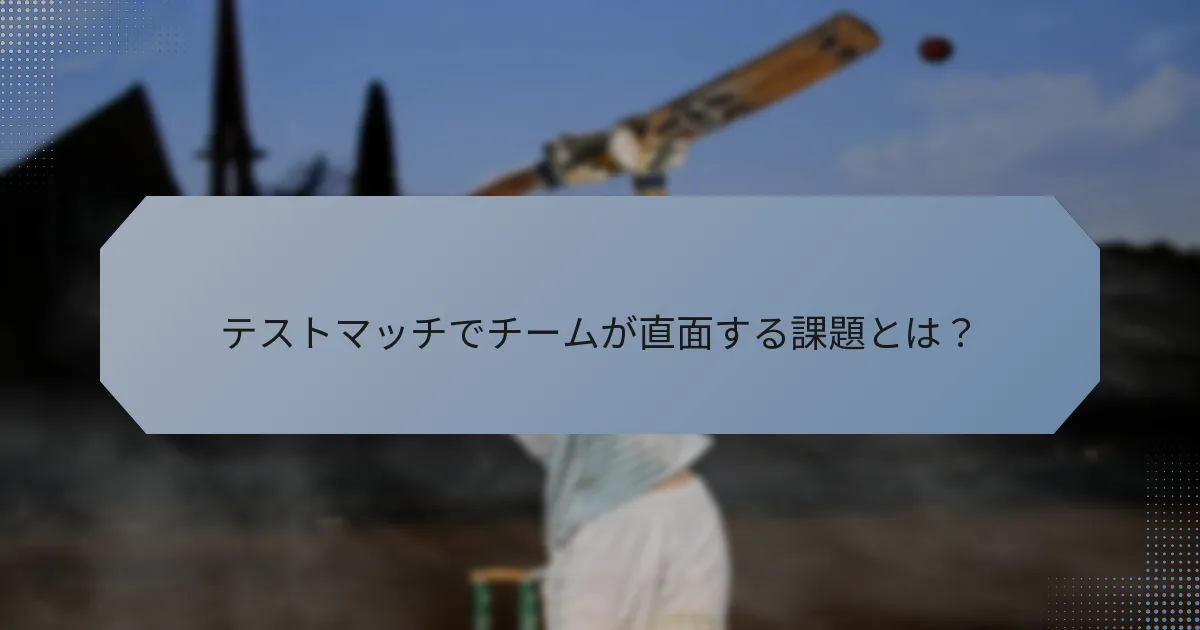 テストマッチでチームが直面する課題とは？
