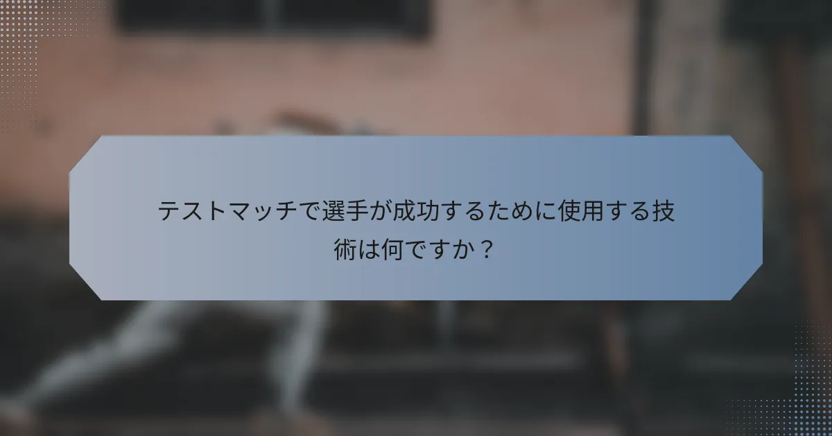 テストマッチで選手が成功するために使用する技術は何ですか？