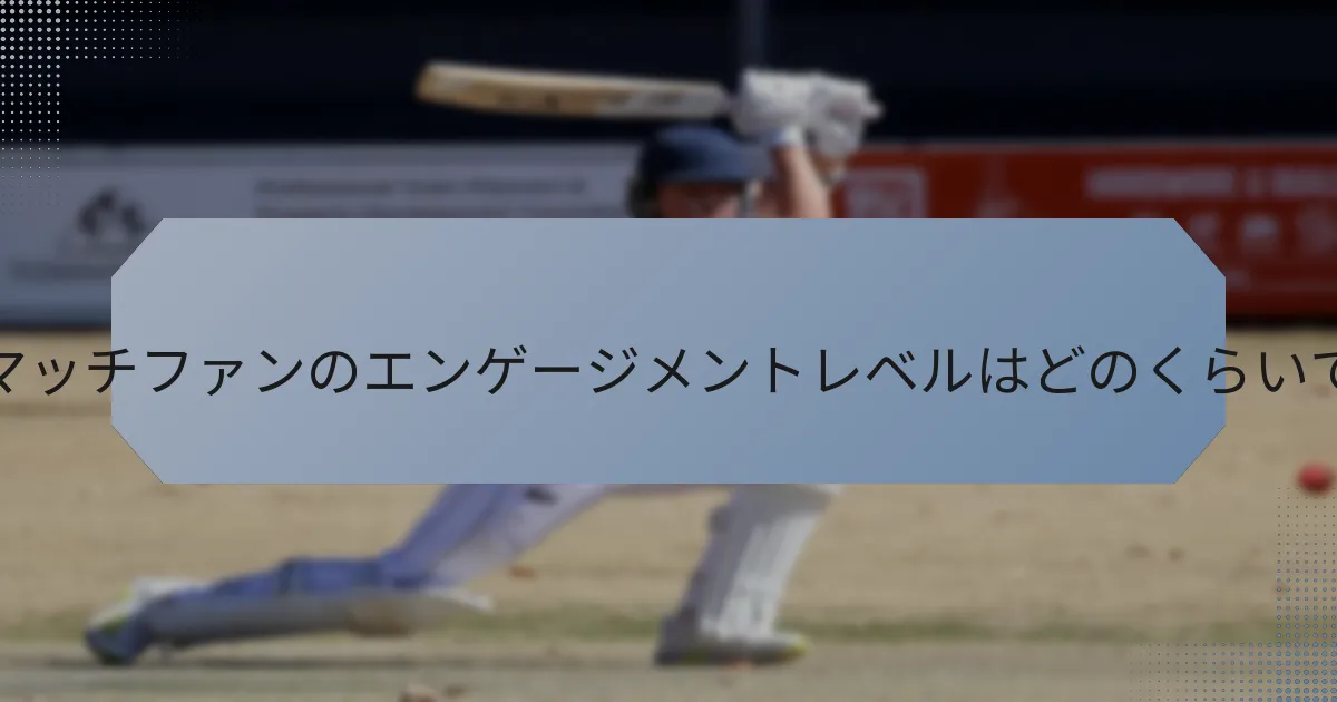 テストマッチファンのエンゲージメントレベルはどのくらいですか？