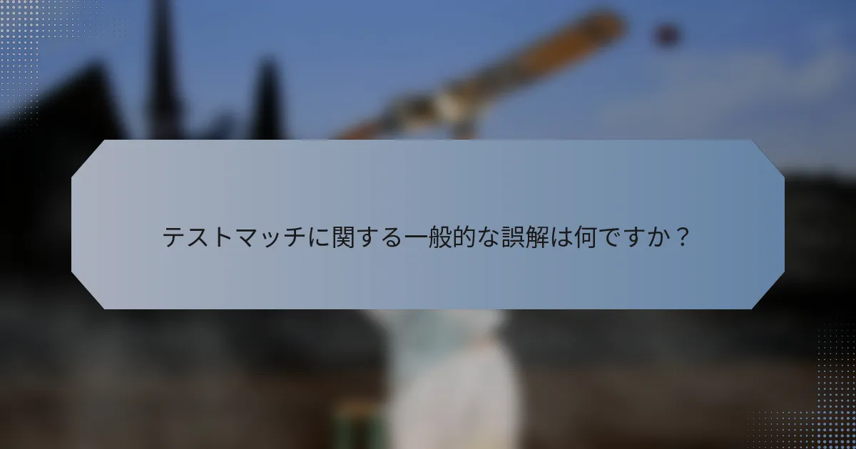 テストマッチに関する一般的な誤解は何ですか？