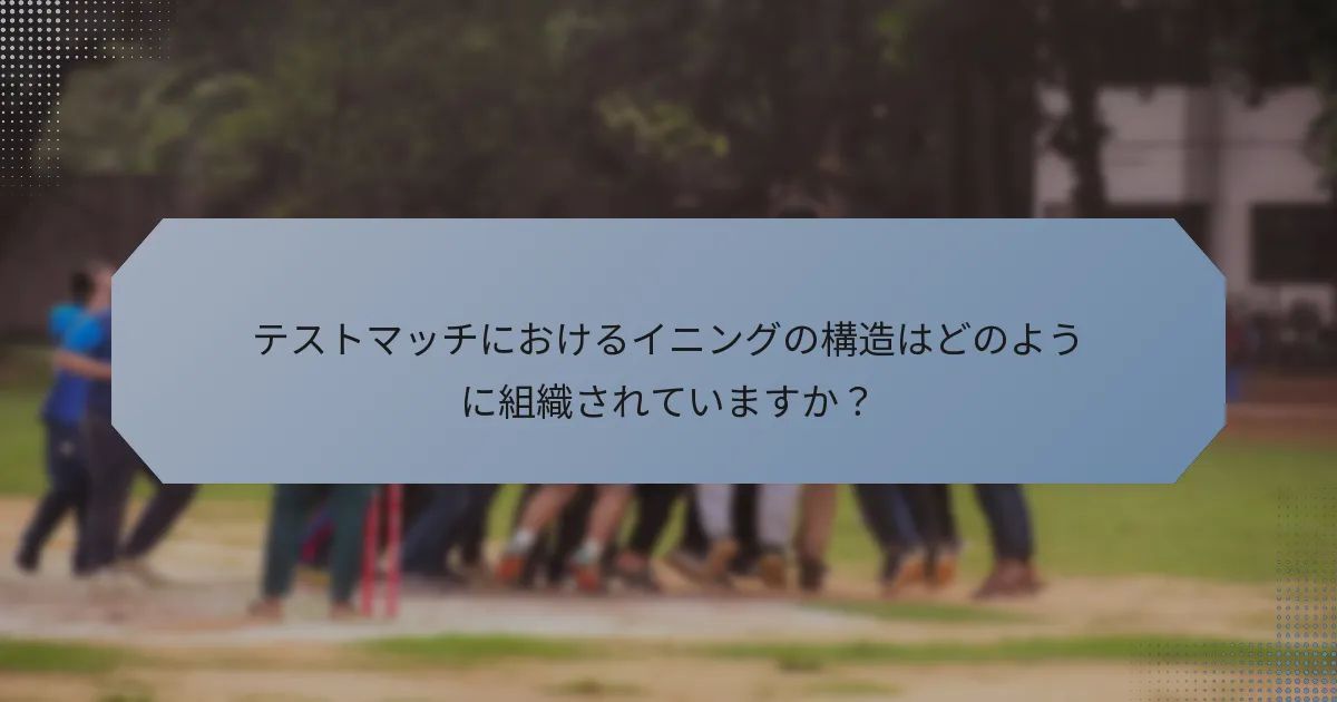 テストマッチにおけるイニングの構造はどのように組織されていますか？