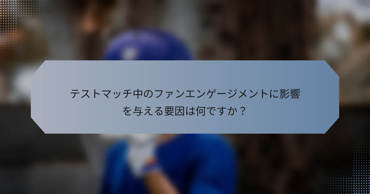 テストマッチ中のファンエンゲージメントに影響を与える要因は何ですか？