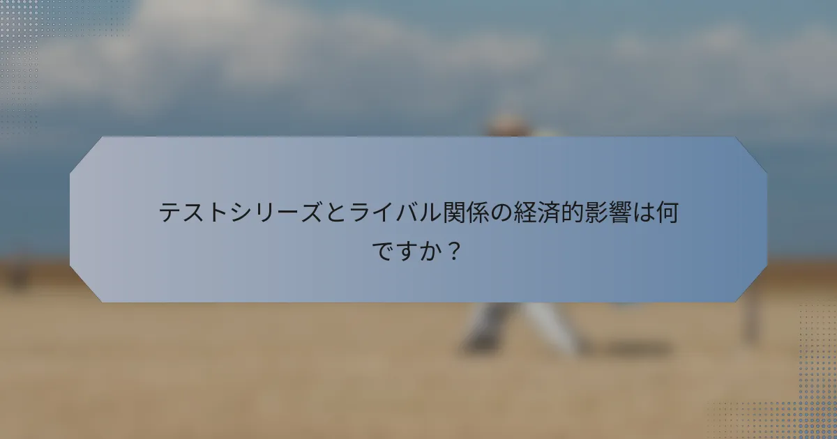 テストシリーズとライバル関係の経済的影響は何ですか？