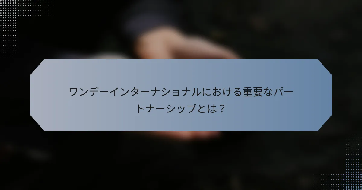 ワンデーインターナショナルにおける重要なパートナーシップとは？