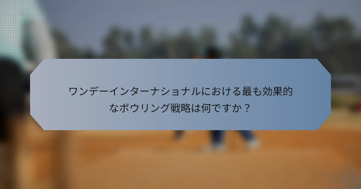 ワンデーインターナショナルにおける最も効果的なボウリング戦略は何ですか？