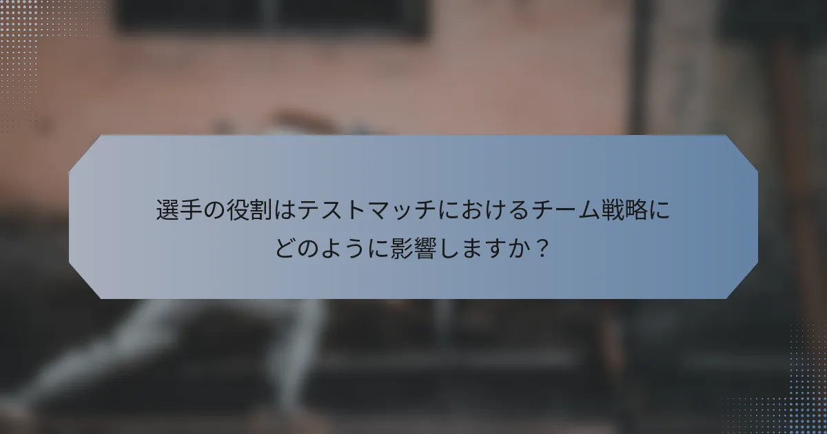 選手の役割はテストマッチにおけるチーム戦略にどのように影響しますか？