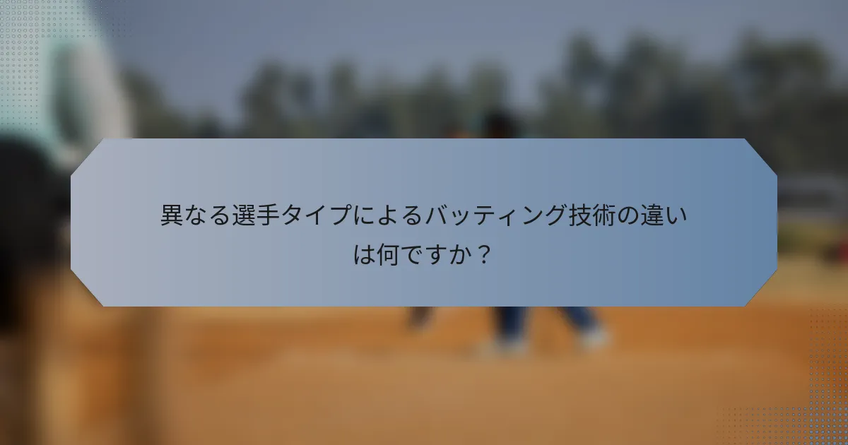 異なる選手タイプによるバッティング技術の違いは何ですか？